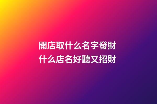 開店取什么名字發財 什么店名好聽又招財-第1張-店鋪起名-玄機派